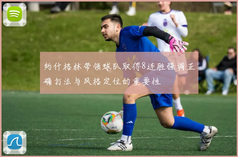 约什格林带领球队取得8连胜强调正确打法与风格定位的重要性