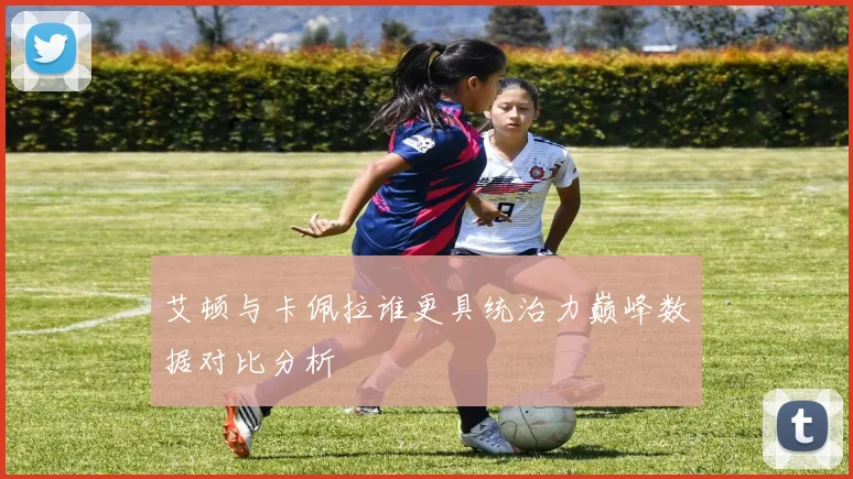 艾顿与卡佩拉谁更具统治力巅峰数据对比分析