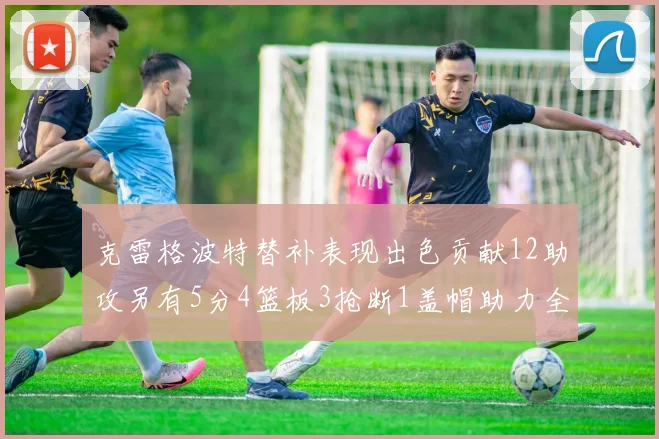 克雷格波特替补表现出色贡献12助攻另有5分4篮板3抢断1盖帽助力全队胜利