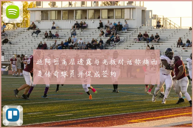 迈阿密高层透露与老板对话称梅西是传奇球员并促成签约