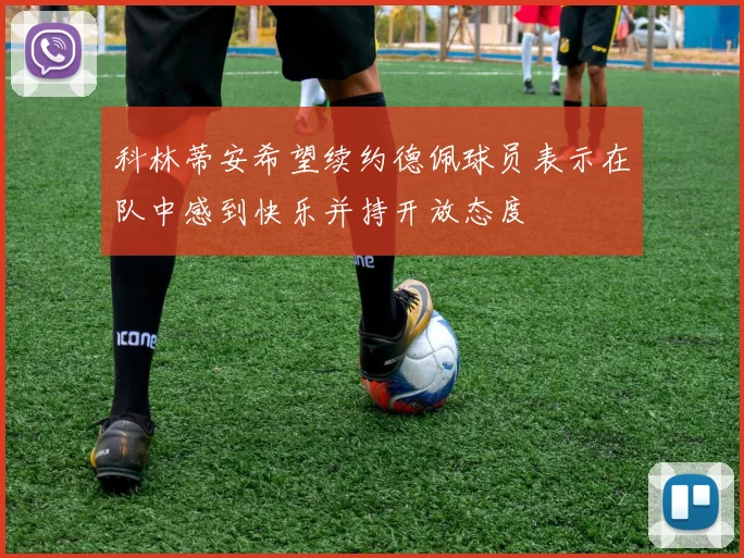 科林蒂安希望续约德佩球员表示在队中感到快乐并持开放态度