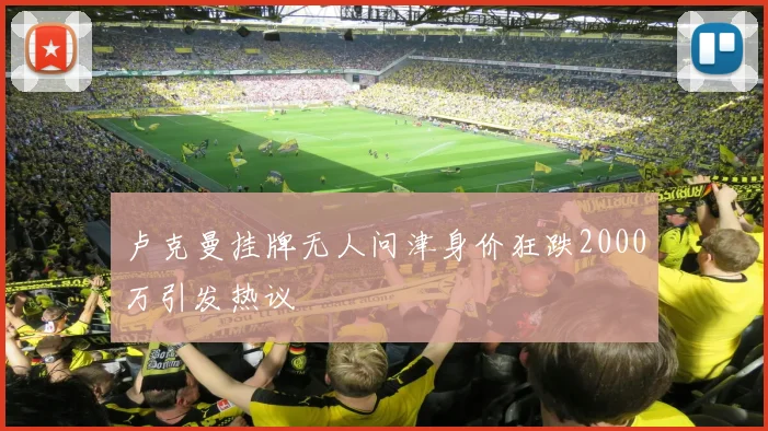 卢克曼挂牌无人问津身价狂跌2000万引发热议