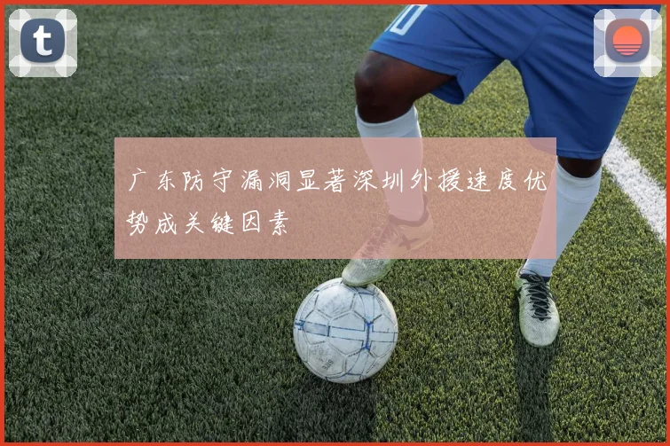 广东防守漏洞显著深圳外援速度优势成关键因素