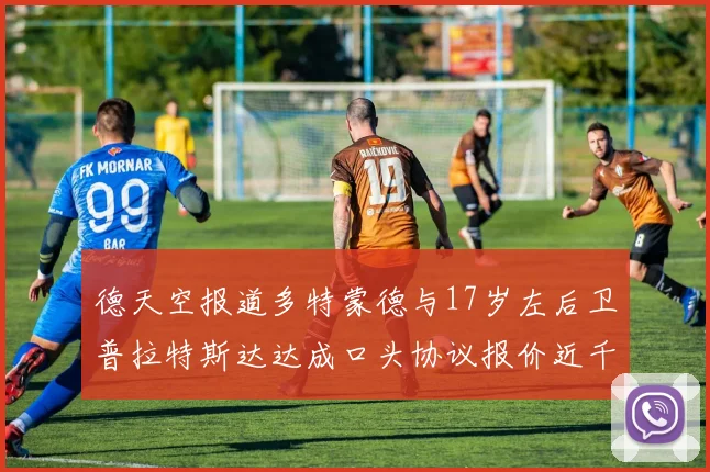 德天空报道多特蒙德与17岁左后卫普拉特斯达达成口头协议报价近千万遭拒