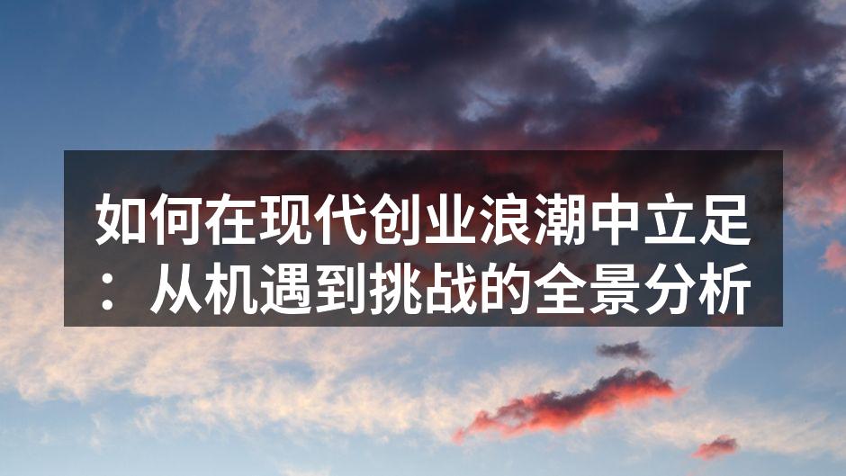 如何在现代创业浪潮中立足：从机遇到挑战的全景分析